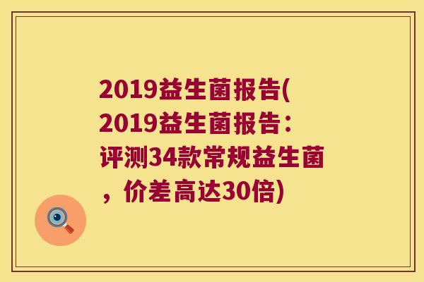 2019益生菌报告(2019益生菌报告：评测34款常规益生菌，价差高达30倍)