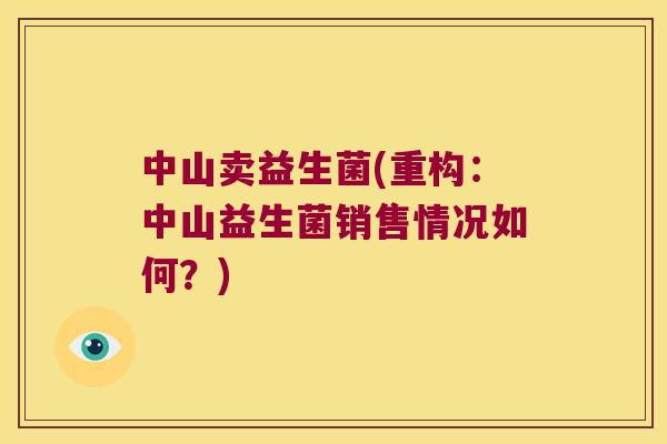 中山卖益生菌(重构:中山益生菌销售情况如何?) 中山卖益生菌(重构:中山益生菌销售情况如何?)