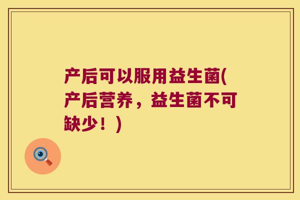 产后可以服用益生菌(产后营养，益生菌不可缺少！)