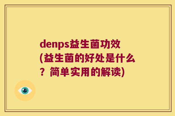 denps益生菌功效(益生菌的好处是什么？简单实用的解读)