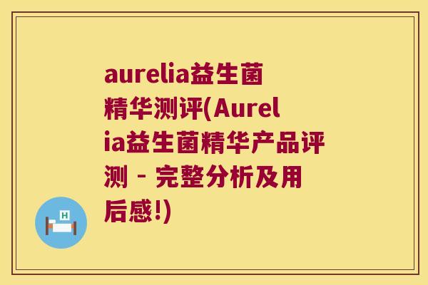 aurelia益生菌精华测评(Aurelia益生菌精华产品评测 - 完整分析及用后感!)