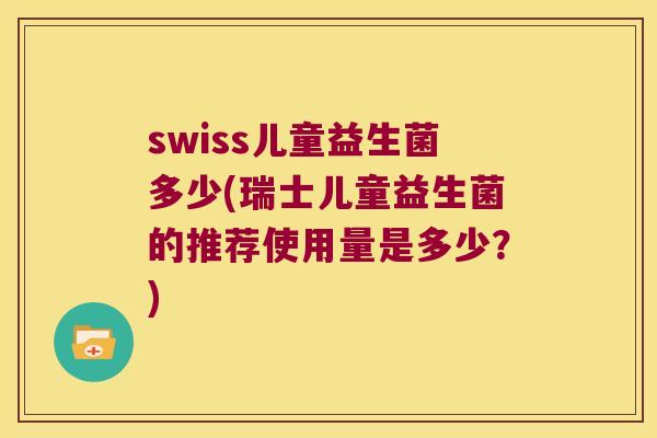 swiss儿童益生菌多少(瑞士儿童益生菌的推荐使用量是多少?) swiss儿童益生菌多少(瑞士儿童益生菌的推荐使用量是多少?)