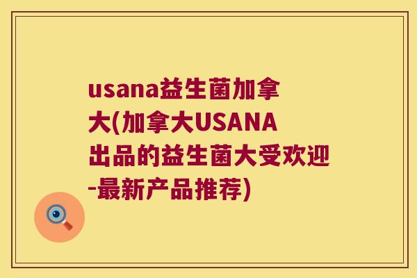 usana益生菌加拿大(加拿大USANA出品的益生菌大受欢迎-最新产品推荐)