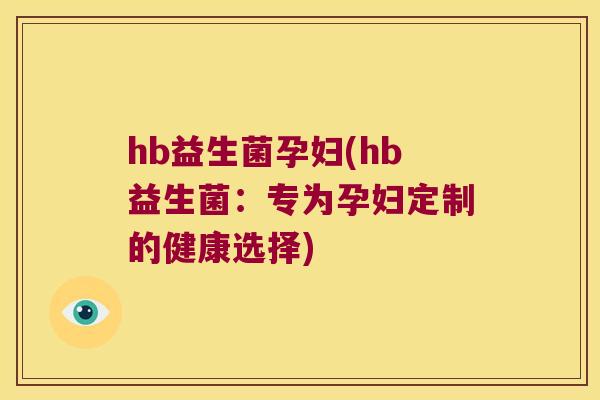 hb益生菌孕妇(hb益生菌：专为孕妇定制的健康选择)