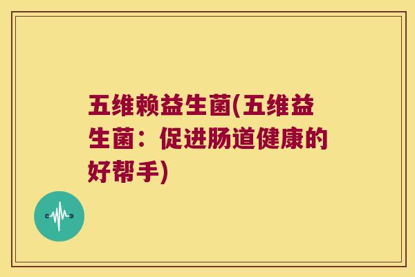 五维赖益生菌(五维益生菌：促进肠道健康的好帮手)
