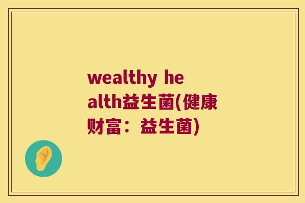 wealthy health益生菌(健康财富：益生菌)