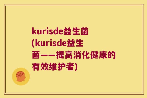 kurisde益生菌(kurisde益生菌——提高消化健康的有效维护者)