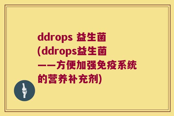 ddrops 益生菌(ddrops益生菌——方便加强免疫系统的营养补充剂)
