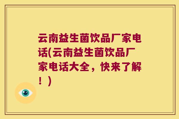 云南益生菌饮品厂家电话(云南益生菌饮品厂家电话大全，快来了解！)