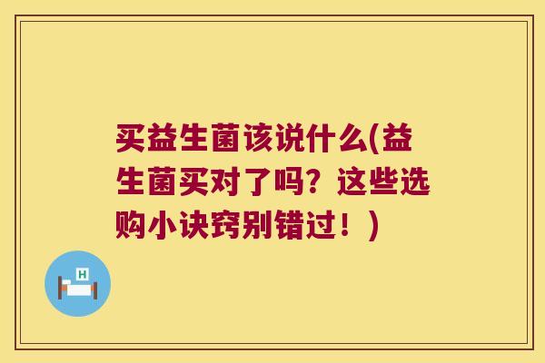 买益生菌该说什么(益生菌买对了吗？这些选购小诀窍别错过！)