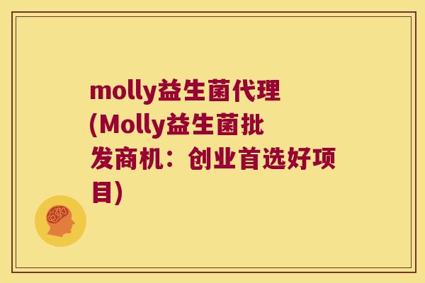 molly益生菌代理(Molly益生菌批发商机：创业首选好项目)