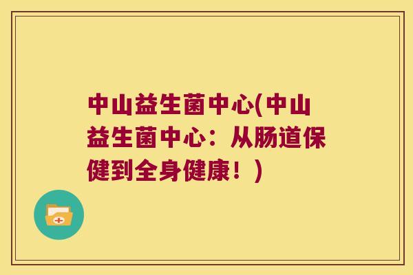 中山益生菌中心(中山益生菌中心：从肠道保健到全身健康！)
