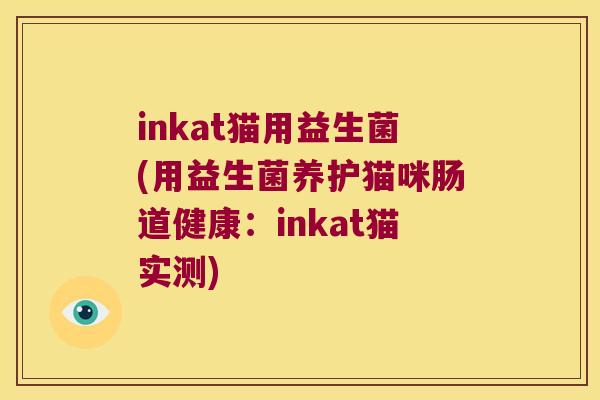 inkat猫用益生菌(用益生菌养护猫咪肠道健康：inkat猫实测)