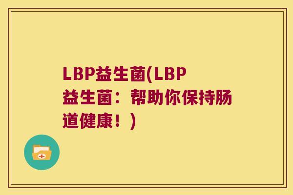 LBP益生菌(LBP益生菌：帮助你保持肠道健康！)