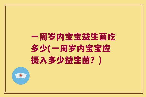 一周岁内宝宝益生菌吃多少(一周岁内宝宝应摄入多少益生菌？)