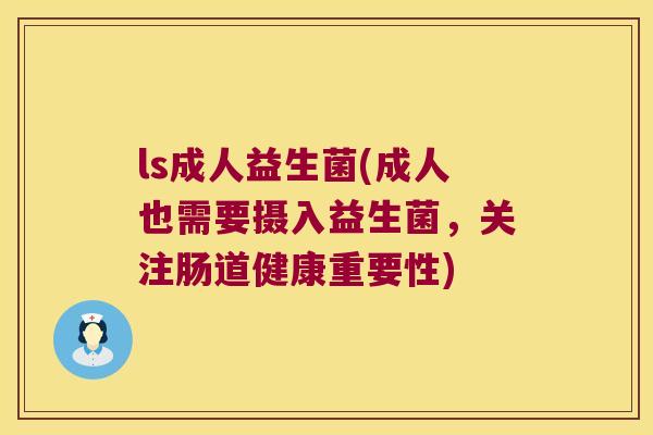 ls成人益生菌(成人也需要摄入益生菌，关注肠道健康重要性)