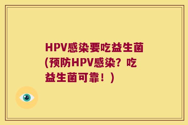HPV要吃益生菌(HPV?吃益生菌可靠!) HPV要吃益生菌(HPV?吃益生菌可靠!)