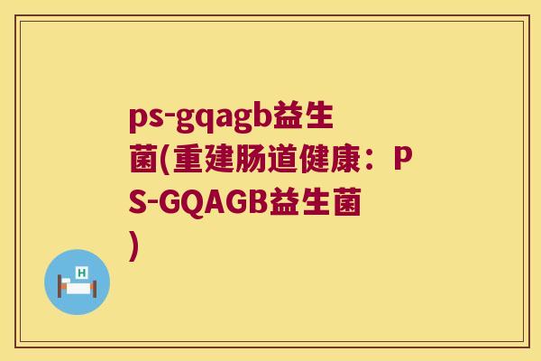ps-gqagb益生菌(重建肠道健康：PS-GQAGB益生菌)