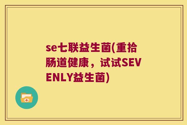 se七联益生菌(重拾肠道健康,试试SEVENLY益生菌) se七联益生菌(重拾肠道健康,试试SEVENLY益生菌)