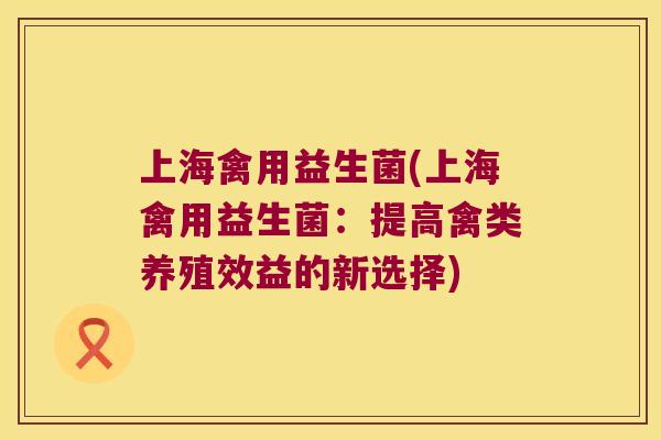 上海禽用益生菌(上海禽用益生菌：提高禽类养殖效益的新选择)