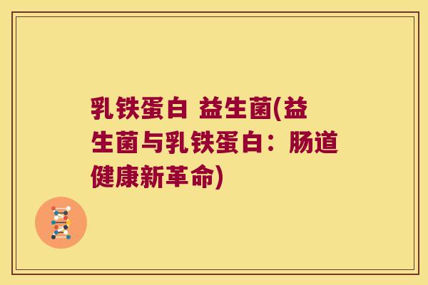 乳铁蛋白 益生菌(益生菌与乳铁蛋白：肠道健康新革命)