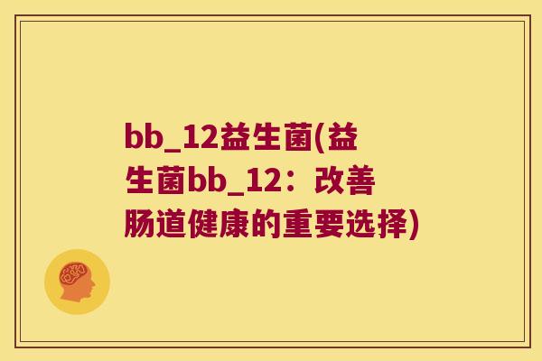 bb_12益生菌(益生菌bb_12：改善肠道健康的重要选择)