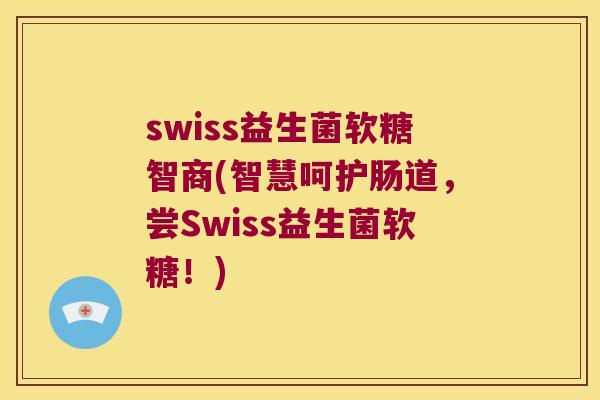 swiss益生菌软糖智商(智慧呵护肠道，尝Swiss益生菌软糖！)