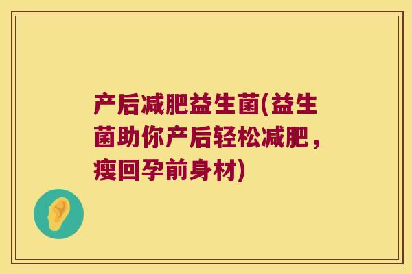 产后减肥益生菌(益生菌助你产后轻松减肥，瘦回孕前身材)