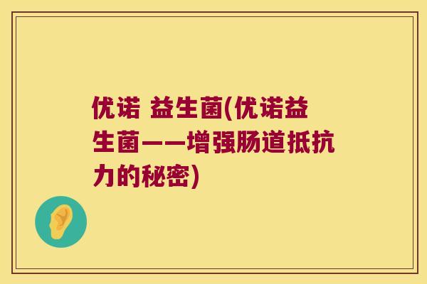 优诺 益生菌(优诺益生菌——增强肠道的秘密) 优诺 益生菌(优诺益生菌——增强肠道的秘密)