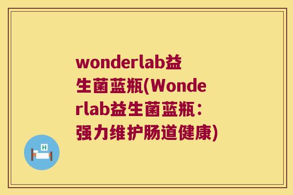 wonderlab益生菌蓝瓶(Wonderlab益生菌蓝瓶:强力维护肠道健康) wonderlab益生菌蓝瓶(Wonderlab益生菌蓝瓶:强力维护肠道健康)