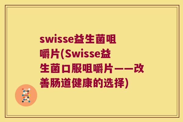 swisse益生菌咀嚼片(Swisse益生菌口服咀嚼片——改善肠道健康的选择)