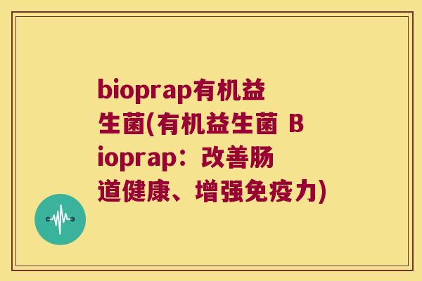 bioprap有机益生菌(有机益生菌 Bioprap：改善肠道健康、增强免疫力)