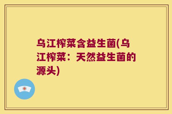 乌江榨菜含益生菌(乌江榨菜：天然益生菌的源头)