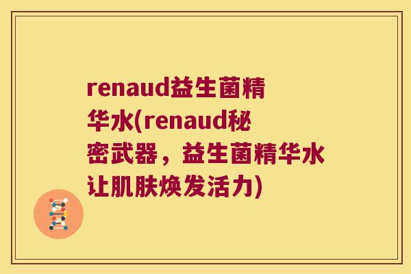 renaud益生菌精华水(renaud秘密武器，益生菌精华水让肌肤焕发活力)