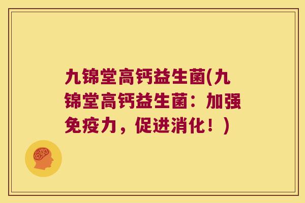 九锦堂高钙益生菌(九锦堂高钙益生菌：加强免疫力，促进消化！)