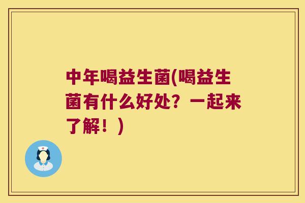 中年喝益生菌(喝益生菌有什么好处？一起来了解！)