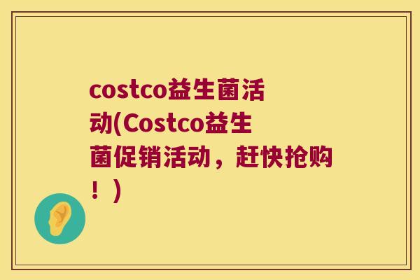 costco益生菌活动(Costco益生菌促销活动,赶快抢购!) costco益生菌活动(Costco益生菌促销活动,赶快抢购!)
