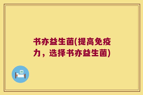 书亦益生菌(提高力，选择书亦益生菌)