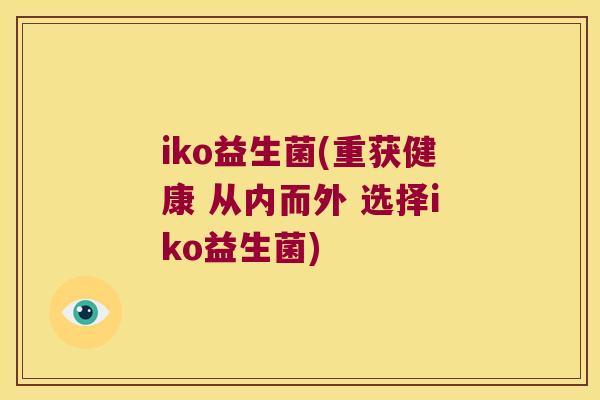 iko益生菌(重获健康 从内而外 选择iko益生菌)