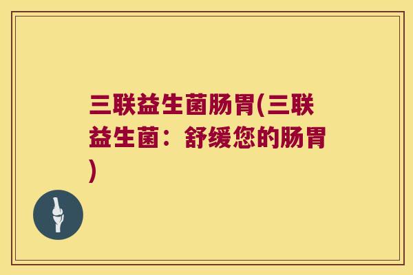 三联益生菌肠胃(三联益生菌：舒缓您的肠胃)