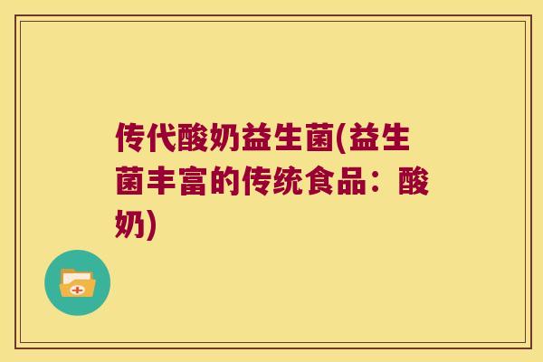 传代酸奶益生菌(益生菌丰富的传统食品:酸奶) 传代酸奶益生菌(益生菌丰富的传统食品:酸奶)