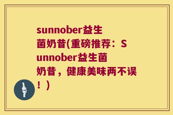 sunnober益生菌奶昔(重磅推荐：Sunnober益生菌奶昔，健康美味两不误！)