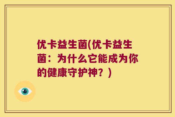 优卡益生菌(优卡益生菌：为什么它能成为你的健康守护神？)