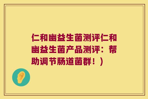 仁和幽益生菌测评仁和幽益生菌产品测评：帮助调节肠道菌群！)
