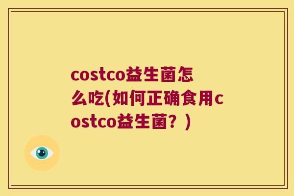 costco益生菌怎么吃(如何正确食用costco益生菌？)