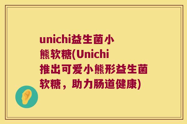 unichi益生菌小熊软糖(Unichi推出可爱小熊形益生菌软糖，助力肠道健康)