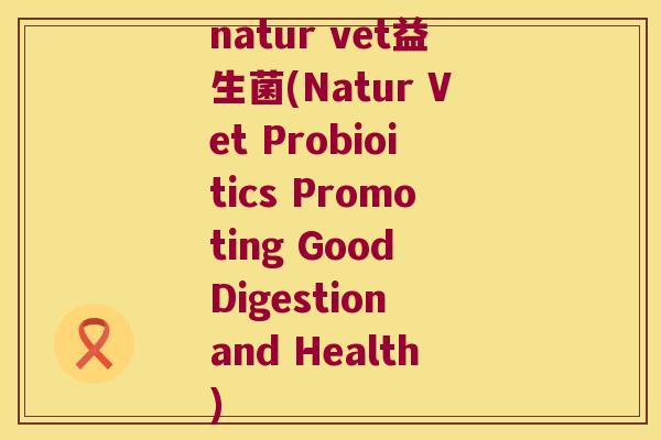 natur vet益生菌(Natur Vet Probioitics Promoting Good Digestion and Health) natur vet益生菌(Natur Vet Probioitics Promoting Good Digestion and Health)