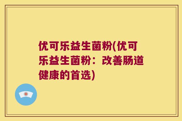 优可乐益生菌粉(优可乐益生菌粉：改善肠道健康的首选)