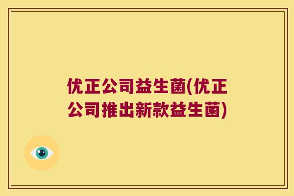 优正公司益生菌(优正公司推出新款益生菌)