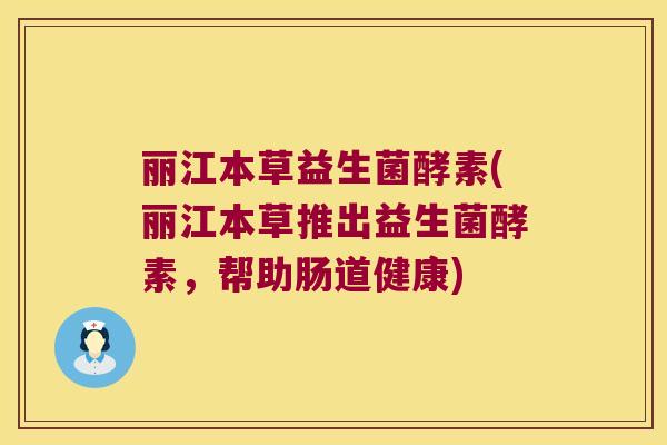 丽江本草益生菌酵素(丽江本草推出益生菌酵素，帮助肠道健康)